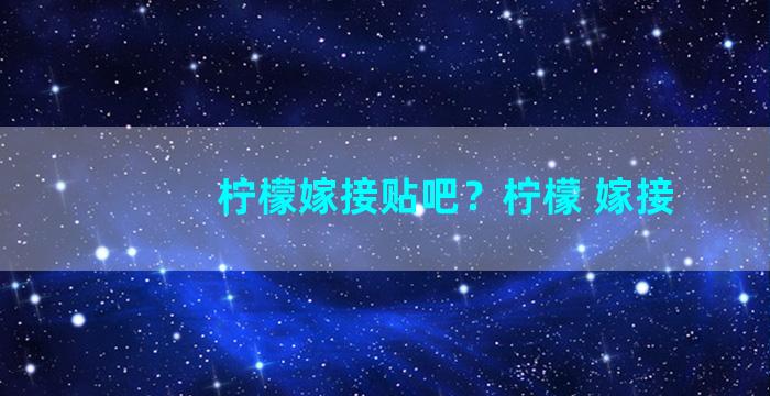 柠檬嫁接贴吧？柠檬 嫁接